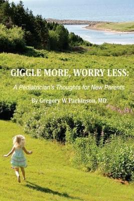 Giggle More, Worry Less: A Pediatrician's Thoughts for New Parents - Gregory W Parkinson - cover