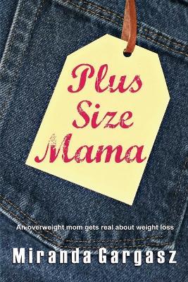 Plus Size Mama: An overweight mom gets real about weight loss - Miranda Gargasz - cover