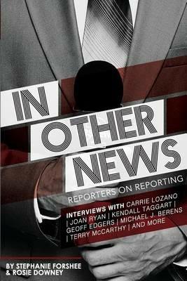 In Other News: Reporters on Reporting - Stephanie Forshee,Rosellen Downey - cover