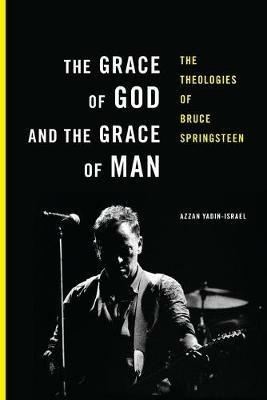 The Grace of God and the Grace of Man: The Theologies of Bruce Springsteen - Azzan Yadin-Israel - cover