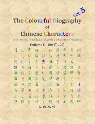 The Colourful Biography of Chinese Characters, Volume 5: The Complete Book of Chinese Characters with Their Stories in Colour, Volume 5 - S W Well - cover