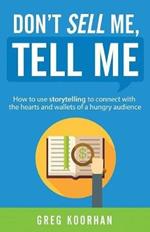 Don't Sell Me, Tell Me: How to use storytelling to connect with the hearts and wallets of a hungry audience