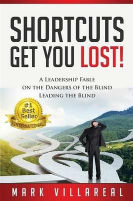 Shortcuts Get You Lost!: A Leadership Fable on the Dangers of the Blind Leading the Blind - Mark Villareal - cover