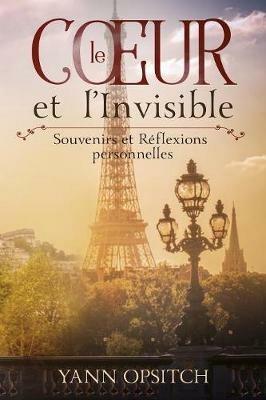 Le Coeur et l'Invisible: Souvenirs et Reflexions personnelles - Yann Opsitch - cover