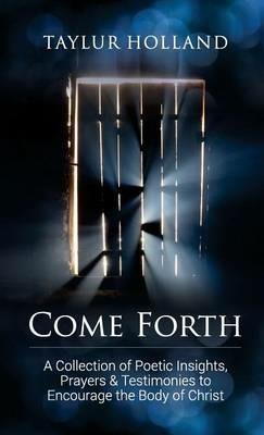 Come Forth: A Collection of Poetic Insights, Prayers & Testimonies to Encourage the Body of Christ - Taylur Holland - cover