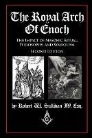 The Royal Arch of Enoch: The Impact of Masonic Ritual, Philosophy, and Symbolism, Second Edition