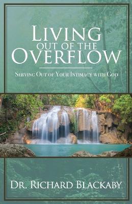 Living Out of the Overflow: Serving Out of Your Intimacy with God - Richard Blackaby - cover