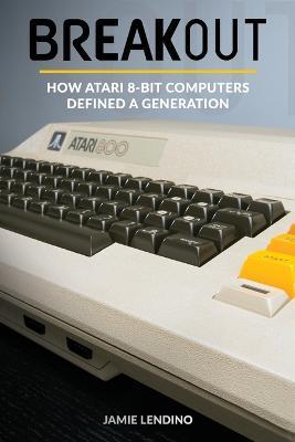 Breakout: How Atari 8-Bit Computers Defined a Generation - Jamie Lendino - cover