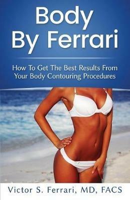 Body by Ferrari: How to Get the Best Results from Your Body Contouring Procedures - Victor Ferrari - cover