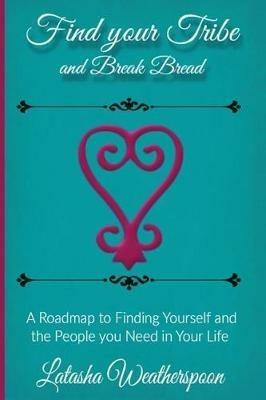 Find Your Tribe and Break Bread: An Interactive Guide to finding yourself and the people you need in your life. - Latasha Weatherspoon - cover
