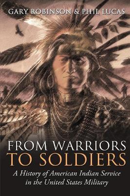 From Warriors to Soldiers: A History of American Indian Service in the U.S. Military - Gary Robinson,Phil Lucas - cover