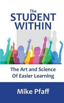 The Student Within: The Art and Science of Easier Learning - Mike Pfaff - cover