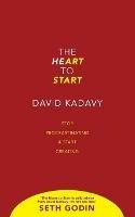 The Heart to Start: Stop Procrastinating & Start Creating - David Kadavy - cover