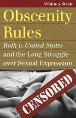 Obscenity Rules: Roth v. United States' and the Long Struggle over Sexual Expression