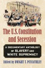 The U.S. Constitution and Secession: A Documentary Anthology of Slavery and White Supremacy