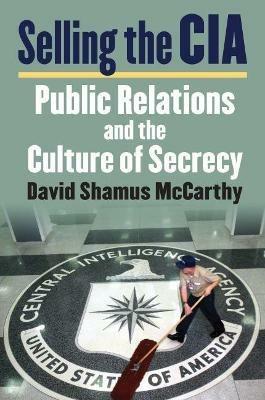 Selling the CIA: Public Relations and the Culture of Secrecy - David S. McCarthy - cover