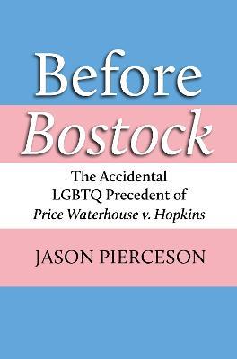 Before Bostock: The Accidental LGBTQ Precedent of Price Waterhouse v. Hopkins - Jason A. Pierceson - cover