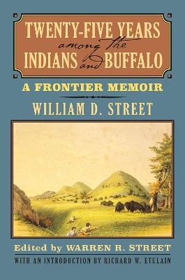 Twenty-Five Years among the Indians and Buffalo: A Frontier Memoir - William D. Street,Richard W. Etulain - cover