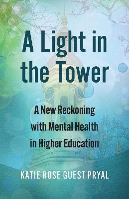 A Light in the Tower: A New Reckoning with Mental Health in Higher Education - Katie Rose Guest Pryal - cover