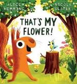 That's MY Flower: A brilliantly funny picture book from the creators of The Leaf Thief!