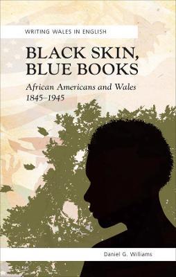 Black Skin, Blue Books: African Americans and Wales, 1845-1945 - Daniel G. Williams - cover