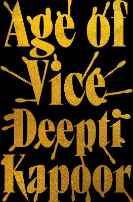 Age of Vice: 'The story is unputdownable . . . This is how it's done when it's done exactly right' Stephen King - Deepti Kapoor - cover