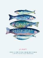 The Flexible Pescatarian: Delicious recipes to cook with or without fish - Jo Pratt - cover
