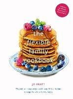 The Flexible Family Cookbook: 75 quick and easy recipes with over 200 variations to keep the whole family happy - Jo Pratt - cover