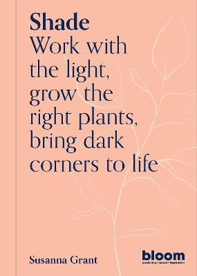 Shade: Bloom Gardener's Guide: Work with the light, grow the right plants, bring dark corners to life - Susanna Grant - cover