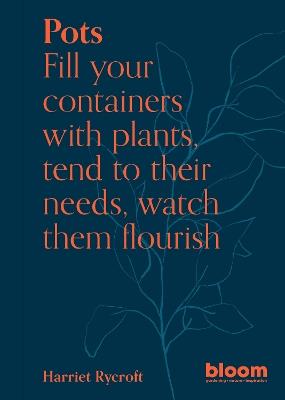 Pots: Bloom Gardener's Guide: Fill your containers with plants, tend to their needs, watch them flourish - Harriet Rycroft - cover