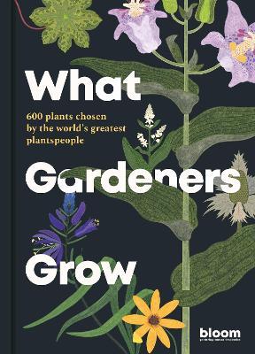 What Gardeners Grow: 600 plants chosen by the world's greatest plantspeople - Bloom - cover