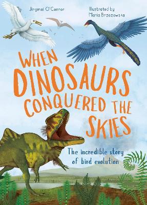 When Dinosaurs Conquered the Skies: The incredible story of bird evolution - Jingmai O'Connor - cover