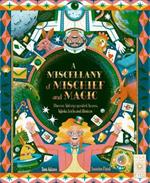 A Miscellany of Mischief and Magic: Discover History's Greatest Hoaxes, Hijinks, Tricks, and Illusions