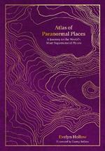 Atlas of Paranormal Places: A Journey to the World's Most Supernatural Places