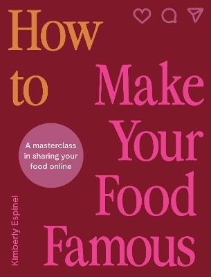 How To Make Your Food Famous: A Masterclass in Sharing Your Food Online - Kimberly Espinel - cover