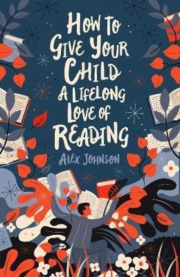 How To Give Your Child A Lifelong Love Of Reading - Alex Johnson - cover