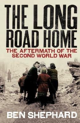 The Long Road Home: The Aftermath of the Second World War - Ben Shephard - cover