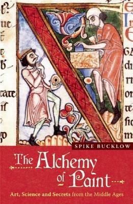 The Alchemy of Paint: Art, Science and Secrets from the Middle Ages - Spike Bucklow - cover