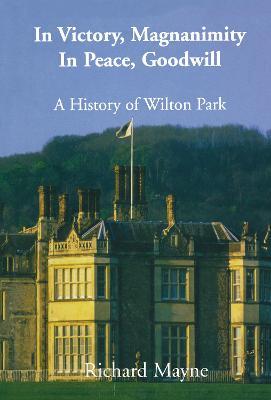 In Victory, Magnanimity, in Peace, Goodwill: A History of Wilton Park - Richard Mayne - cover
