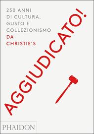 Aggiudicato! 250 anni di cultura, gusto e collezionismo da Christie's. Ediz. a colori