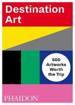 Destination art. 500 artworks worth the trip. Ediz. a colori