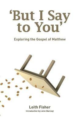 But I Say to You: Exploring the Gospel of Matthew - Leith Fisher - cover