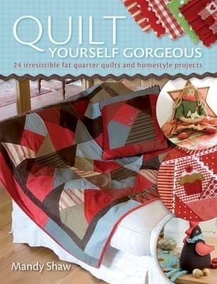 Quilt Yourself Gorgeous: 21 Irresistible Fat Quarter Quilts and Homestyle Projects - Mandy Shaw - cover