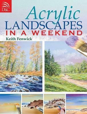 Acrylic Landscapes in a Weekend: Pick Up Your Brush and Paint Your First Picture This Weekend - Keith Fenwick - cover