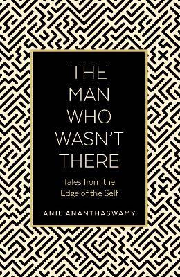The Man Who Wasn't There: Tales from the Edge of the Self - Anil Ananthaswamy - cover