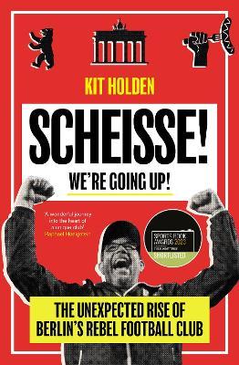 Scheisse! We're Going Up!: The Unexpected Rise of Berlin's Rebel Football Club - Kit Holden - cover