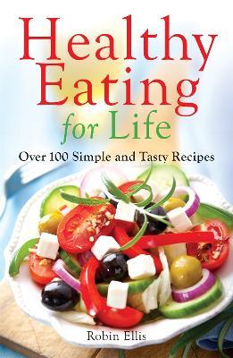 Healthy Eating for Life: Over 100 Simple and Tasty Recipes - Robin Ellis - cover