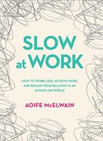 Slow At Work: How to work less, achieve more and regain your balance in an always-on world