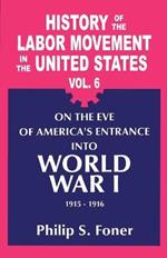 History of the Labour Movement in the United States: Vol. 06 on the Eve of America's Entrance into World War I, 1915-1916
