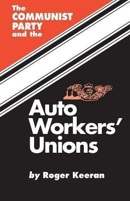 The Communist Party and the Auto Workers' Union - Roger Keeran - cover